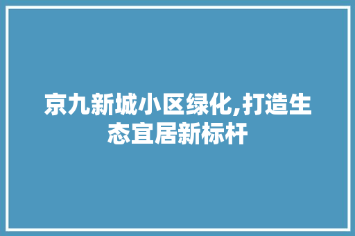 京九新城小区绿化,打造生态宜居新标杆