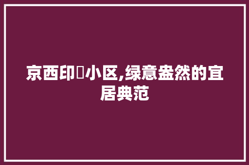 京西印玥小区,绿意盎然的宜居典范