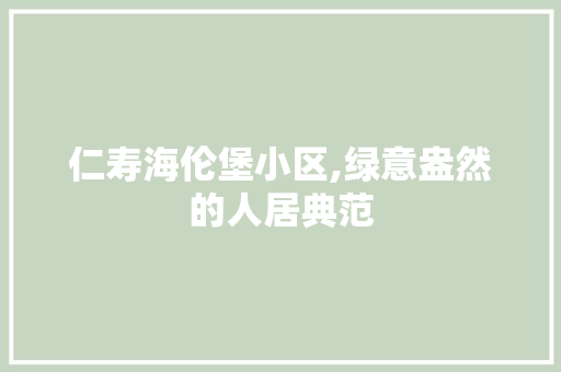 仁寿海伦堡小区,绿意盎然的人居典范