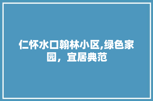 仁怀水口翰林小区,绿色家园，宜居典范