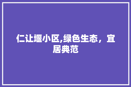 仁让堰小区,绿色生态，宜居典范