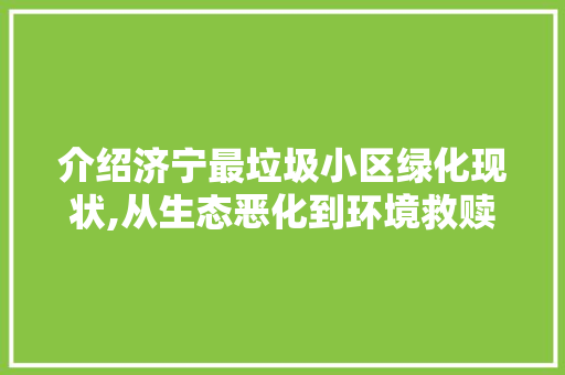 介绍济宁最垃圾小区绿化现状,从生态恶化到环境救赎