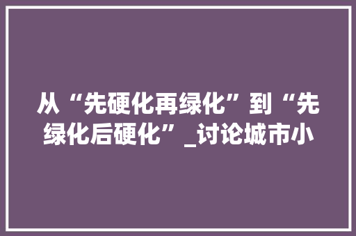 从“先硬化再绿化”到“先绿化后硬化”_讨论城市小区环境建设的转变 家禽养殖