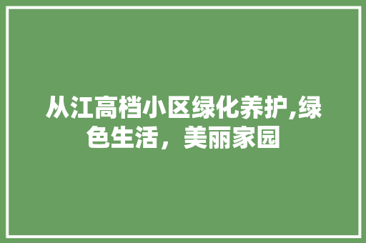 从江高档小区绿化养护,绿色生活，美丽家园 水果种植