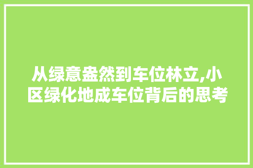 从绿意盎然到车位林立,小区绿化地成车位背后的思考