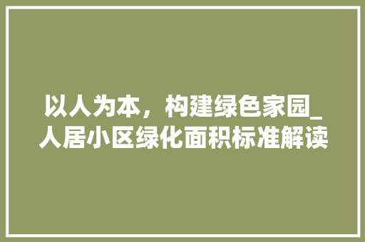 以人为本，构建绿色家园_人居小区绿化面积标准解读