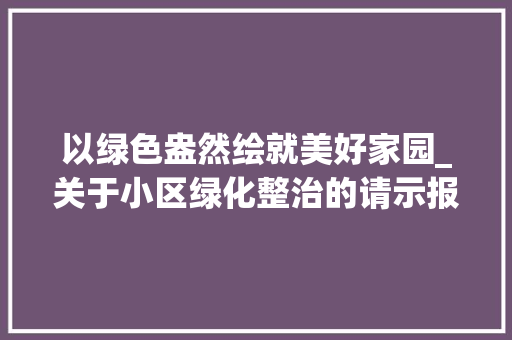 以绿色盎然绘就美好家园_关于小区绿化整治的请示报告