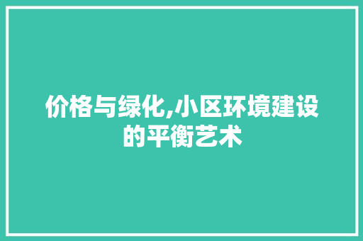 价格与绿化,小区环境建设的平衡艺术