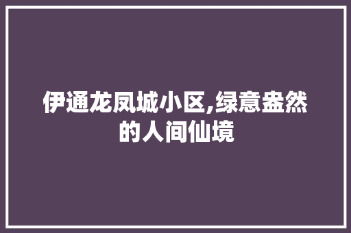 伊通龙凤城小区,绿意盎然的人间仙境