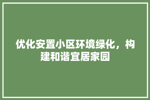 优化安置小区环境绿化，构建和谐宜居家园