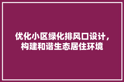 优化小区绿化排风口设计，构建和谐生态居住环境