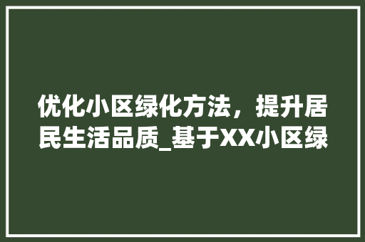 优化小区绿化方法，提升居民生活品质_基于XX小区绿化方法分析表的研究