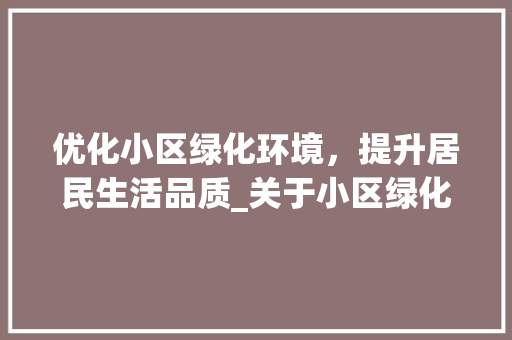 优化小区绿化环境，提升居民生活品质_关于小区绿化整改的请示报告