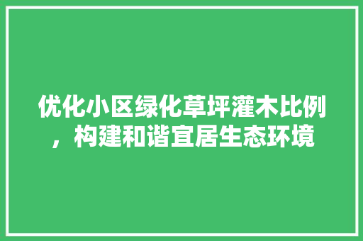 优化小区绿化草坪灌木比例，构建和谐宜居生态环境