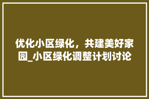 优化小区绿化，共建美好家园_小区绿化调整计划讨论