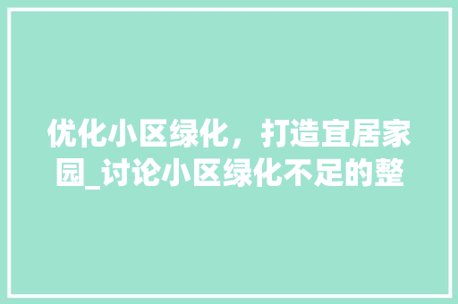 优化小区绿化，打造宜居家园_讨论小区绿化不足的整改步骤