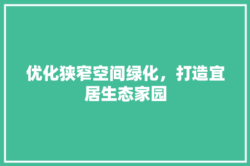 优化狭窄空间绿化，打造宜居生态家园