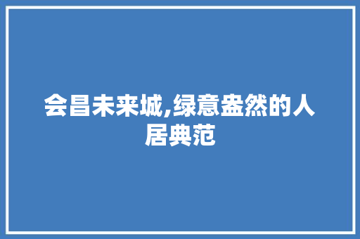 会昌未来城,绿意盎然的人居典范