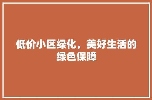 低价小区绿化，美好生活的绿色保障