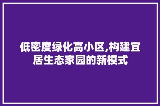 低密度绿化高小区,构建宜居生态家园的新模式