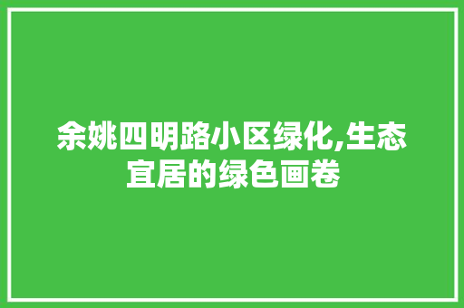 余姚四明路小区绿化,生态宜居的绿色画卷