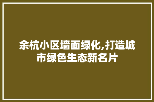 余杭小区墙面绿化,打造城市绿色生态新名片