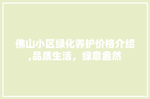 佛山小区绿化养护价格介绍,品质生活，绿意盎然