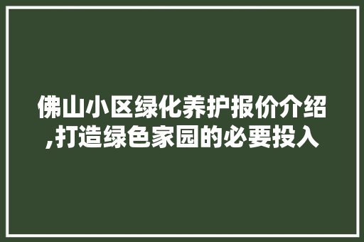 佛山小区绿化养护报价介绍,打造绿色家园的必要投入