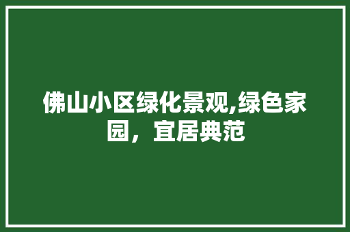 佛山小区绿化景观,绿色家园，宜居典范