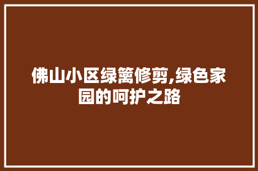 佛山小区绿篱修剪,绿色家园的呵护之路