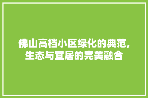 佛山高档小区绿化的典范,生态与宜居的完美融合