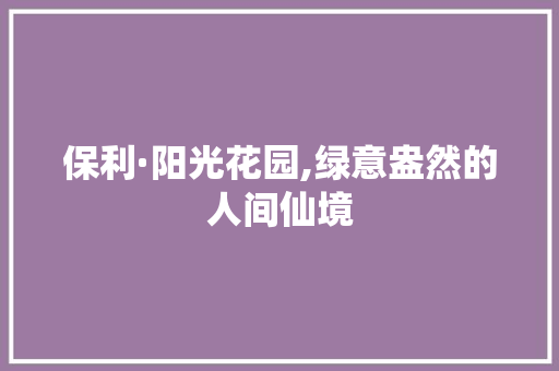 保利·阳光花园,绿意盎然的人间仙境