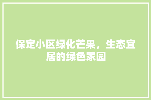 保定小区绿化芒果，生态宜居的绿色家园 土壤施肥