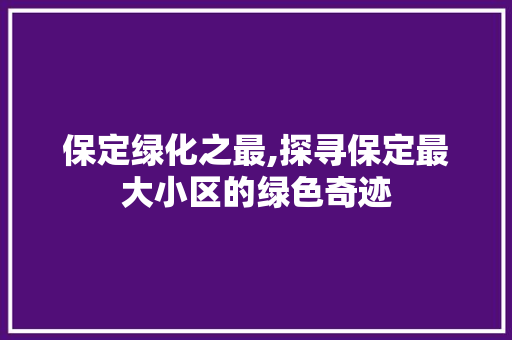 保定绿化之最,探寻保定最大小区的绿色奇迹