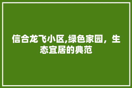 信合龙飞小区,绿色家园，生态宜居的典范