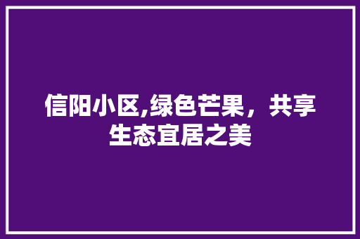 信阳小区,绿色芒果，共享生态宜居之美