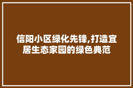 信阳小区绿化先锋,打造宜居生态家园的绿色典范