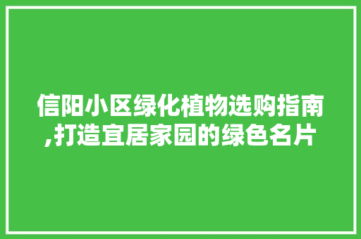 信阳小区绿化植物选购指南,打造宜居家园的绿色名片