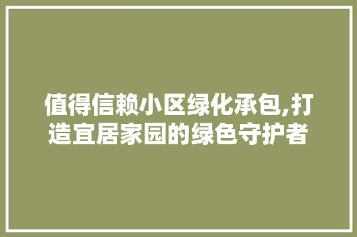 值得信赖小区绿化承包,打造宜居家园的绿色守护者 畜牧养殖