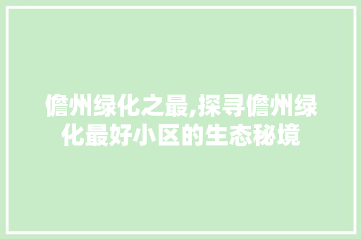 儋州绿化之最,探寻儋州绿化最好小区的生态秘境