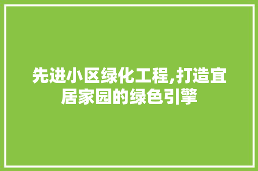 先进小区绿化工程,打造宜居家园的绿色引擎