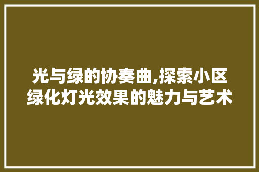 光与绿的协奏曲,探索小区绿化灯光效果的魅力与艺术价值