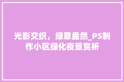 光影交织，绿意盎然_PS制作小区绿化夜景赏析