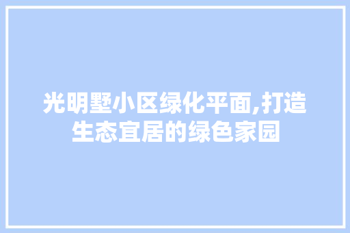 光明墅小区绿化平面,打造生态宜居的绿色家园