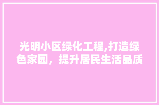 光明小区绿化工程,打造绿色家园，提升居民生活品质