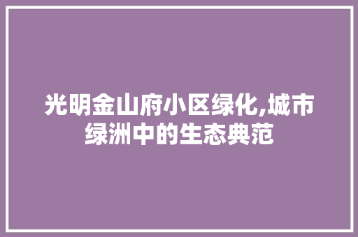 光明金山府小区绿化,城市绿洲中的生态典范 土壤施肥