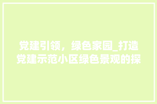 党建引领，绿色家园_打造党建示范小区绿色景观的探索与方法