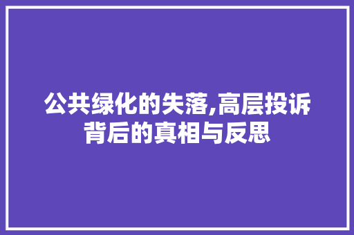 公共绿化的失落,高层投诉背后的真相与反思