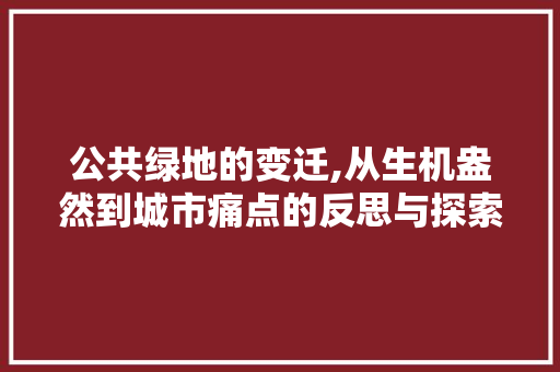 公共绿地的变迁,从生机盎然到城市痛点的反思与探索