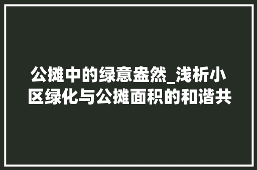 公摊中的绿意盎然_浅析小区绿化与公摊面积的和谐共生